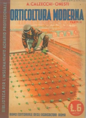 Orticoltura moderna. Parte III. Indirizzo economico delle colture - Calendari …