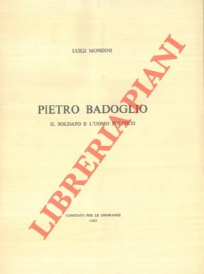Pietro Badoglio. Il soldato e l'uomo politico.
