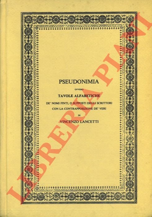 Pseudonimia, ovvero Tavole Alfabetiche dè nomi finti o supposti degli …