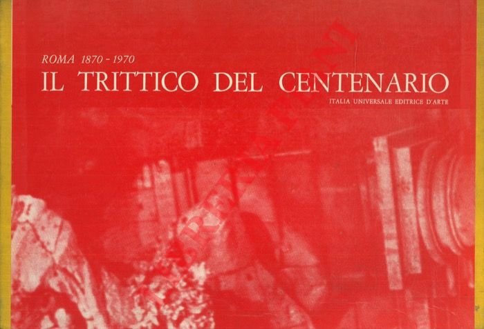 Roma 1870-1970. Il trittico del Centenario. I. Roma Eterna. II. …