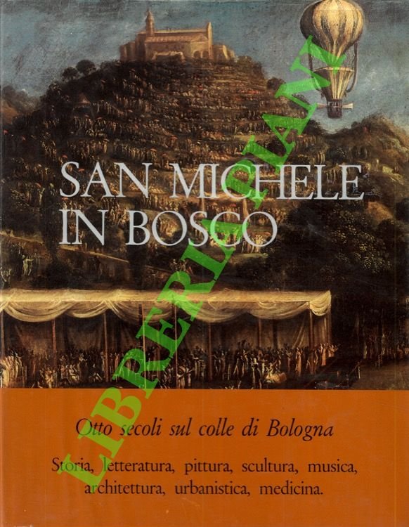San Michele in Bosco. (Otto secoli sul colle di Bologna. Storia, letteratura, pittura, scultura, musica, architettura, urbanistica, medicina).