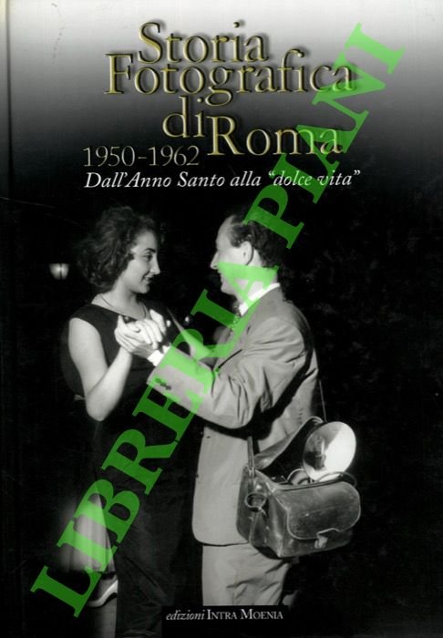 Storia fotografica di Roma. 1950-1962. Dall'Anno Santo alla "Dolce Vita",