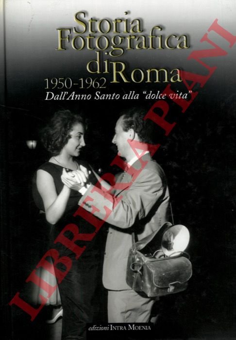 Storia fotografica di Roma. 1950-1962. Dall'Anno Santo alla "Dolce Vita",