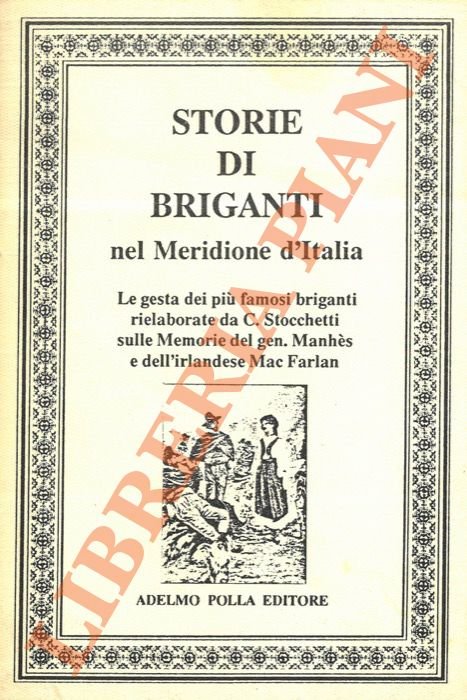 Storie di briganti nel Meridione d'Italia. Le gesta dei più famosi briganti rielaborate da C. Stocchetti sulle Memorie del gen. Stocchetti e dell'irlandese Mac Farlan.