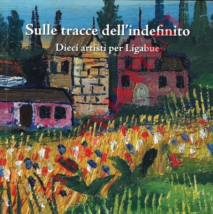 Sulle tracce dell'indefinito. Dieci artisti per Ligabue.