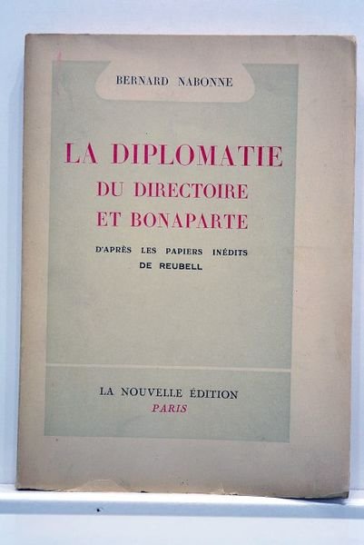 La diplomatie du directoire et Bonaparte. D'après les papiers inédits …