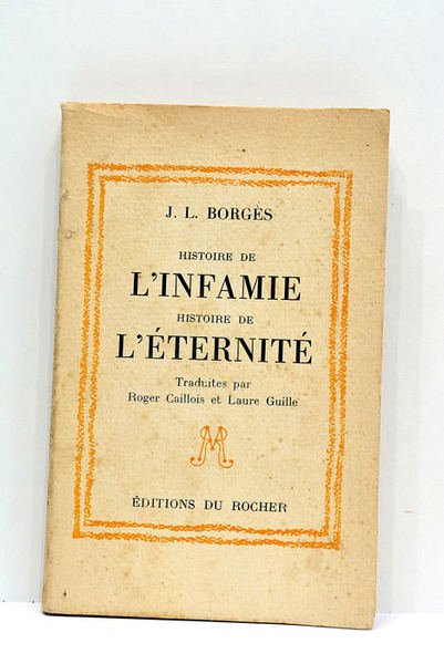 Histoire de l'infamie. Historie de l'éternité. Traduites par Roger Caillois …