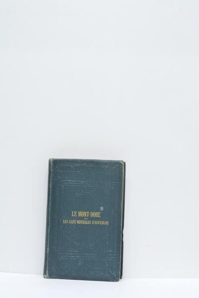 Le Mont-Dore et les eaux minérales d'Auvergne. Chatelguyon. Saint-Alyre. Royat. …