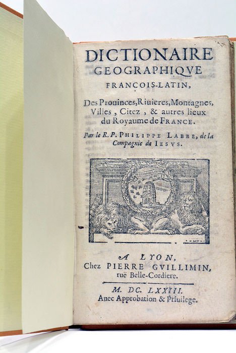 Dictionnaire Géographique François-Latin. Des Provinces, Rivières, Montagnes, Villes, Citez et …