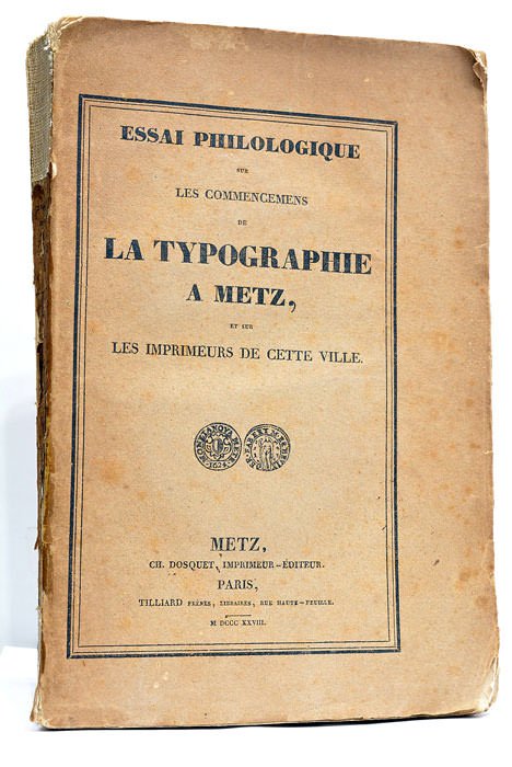 Essai Philologique sur les Commencemens de la Typographie à Metz, …