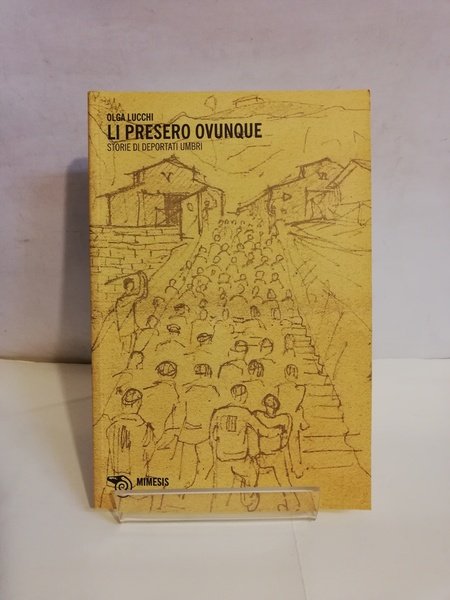 LI PRESERO OVUNQUE. STORIE DI DEPORTATI UMBRI.
