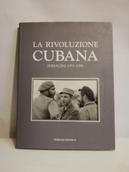 LA RIVOLUZIONE CUBANA. IMMAGINI 1953-1996.