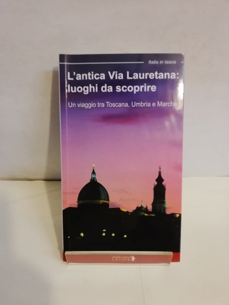 ANTICA VIA LAURETANA: LUOGHI DA SCOPRIRE. UN VIAGGIO TRA TOSCANA, …