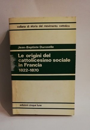 LE ORIGINI DEL CATTOLICESIMO SOCIALE IN FRANCIA 1822-1870,