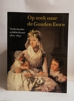 OP ZOEK NAAR DE GOUDEN EEUW. NEDERLANDSE SCHILDERKUNST 1800-1850.