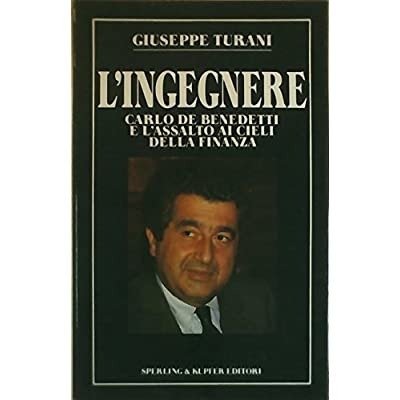 L'INGEGNERE : [CARLO DE BENEDETTI E L'ASSALTO AI CIELI DELLA FINANZA].