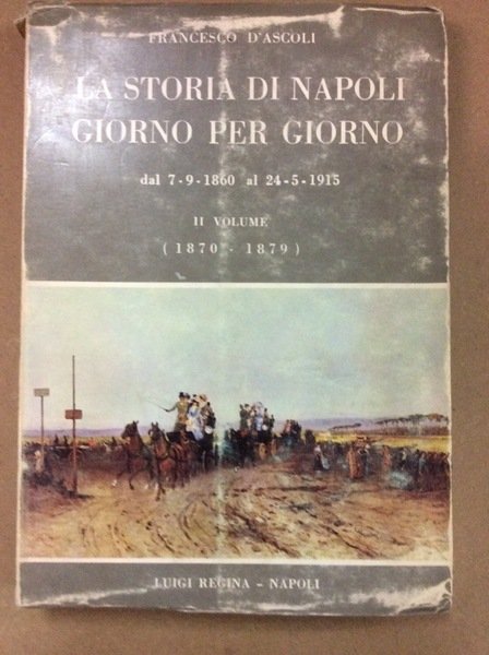 LA STORIA DI NAPOLI GIORNO PER GIORNO. - Dal 7.9.1860 al 24.5.1915. Secondo volume (1870 - 1879).