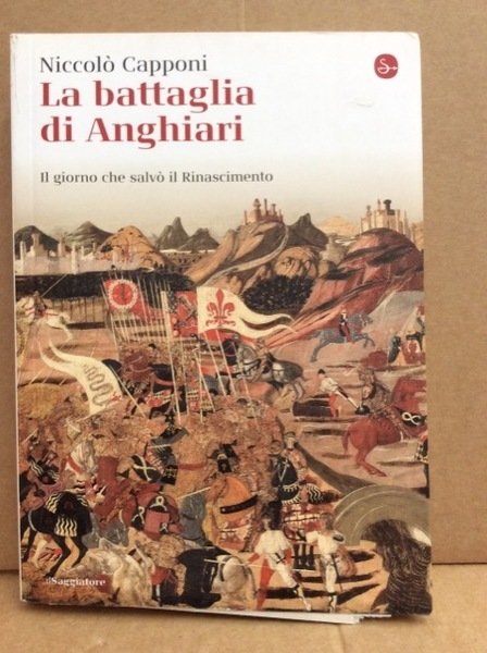 LA BATTAGLIA DI ANGHIARI. - Il giorno che salvo' il Rinascimento.