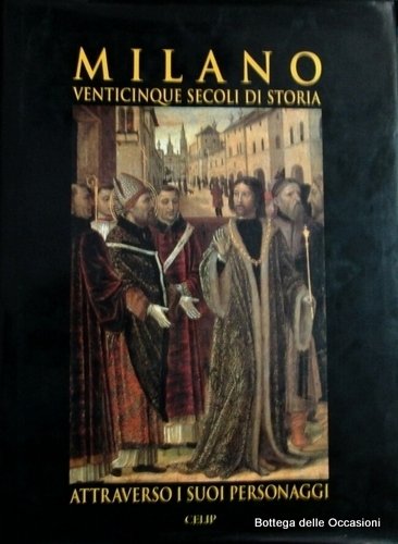 MILANO. VENTICINQUE SECOLI DI STORIA ATTRAVERSO I SUOI PERSONAGGI.
