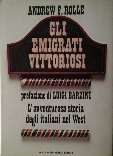 GLI EMIGRATI VITTORIOSI. - L'avventurosa storia degli italiani nel West.