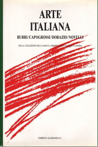 ARTE ITALIANA. BURRI, CAPOGROSSI, DORAZIO, NOVELLI. NELLA COLLEZIONE DELLA BANCA COMMERCIALE ITALIANA A LONDRA. - Testi di Filiberto Menna e Giorgio Verzotti ; nota di Vittorio Corna ; schede critiche di Loredana Parmesani.