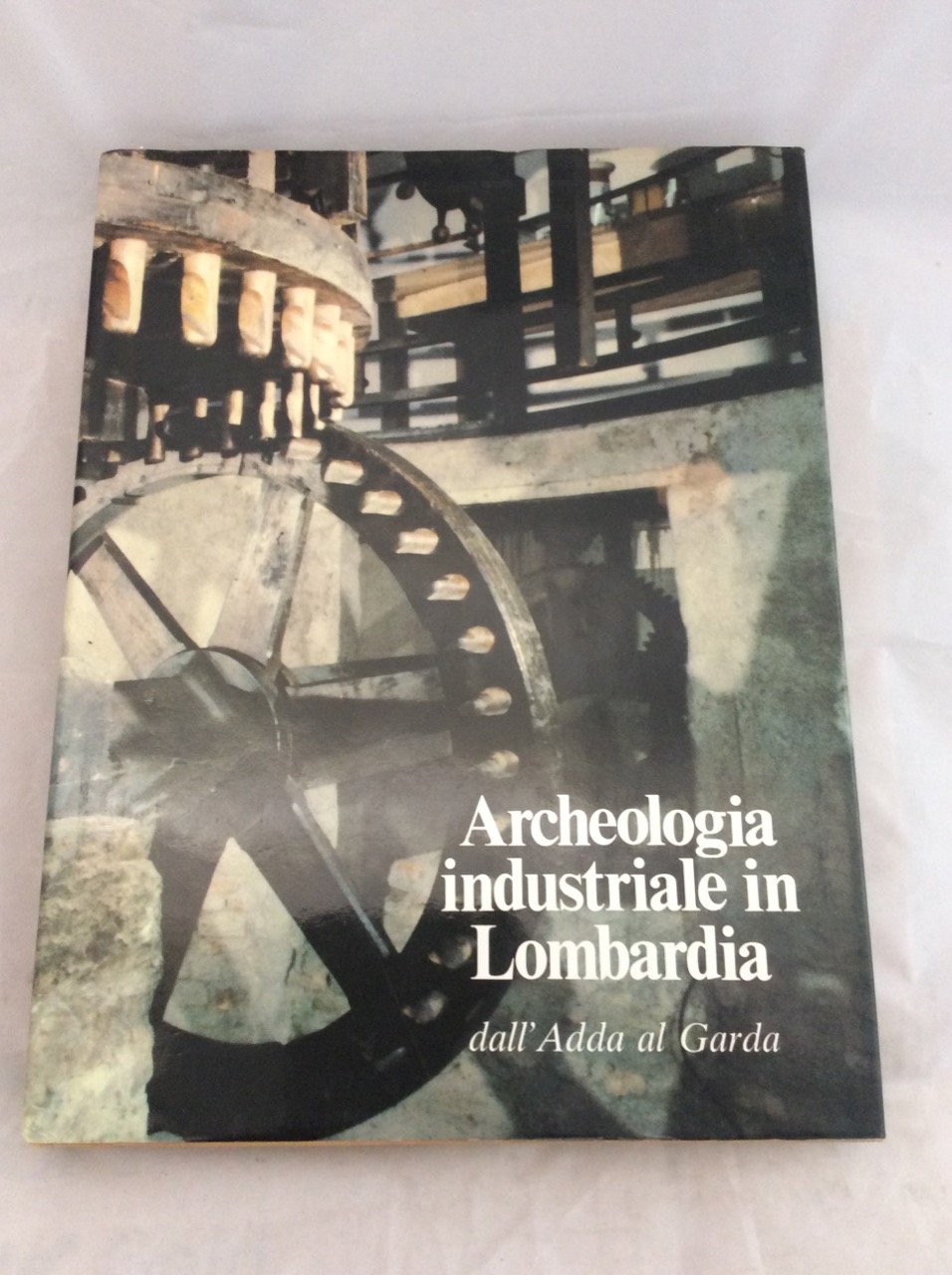 ARCHEOLOGIA INDUSTRIALE IN LOMBARDIA. Dall'Adda al Garda.