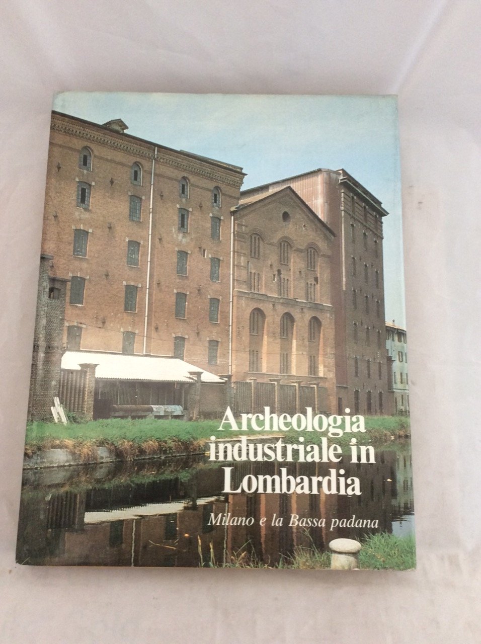 ARCHEOLOGIA INDUSTRIALE IN LOMBARDIA: Milano e la bassa padana.