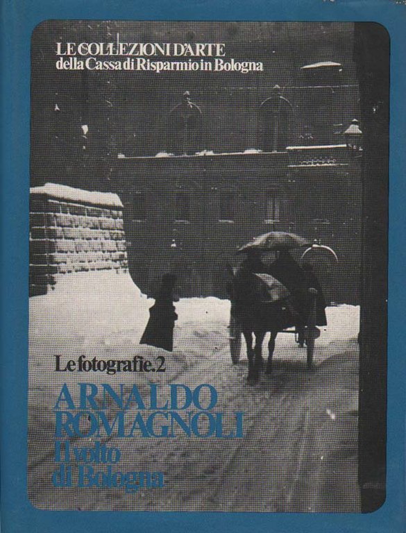 ARNALDO ROMAGNOLI. IL VOLTO DI BOLOGNA. LE FOTOGRAFIE. 2. - …