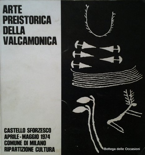 ARTE PREISTORICA DELLA VALCAMONICA. - Milano - Castello Sforzesco: 1974.