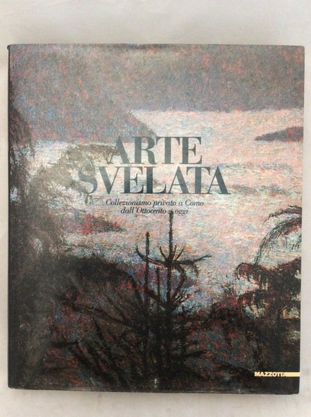 ARTE SVELATA. - Collezionismo privato a Como dall'Ottocento a oggi.