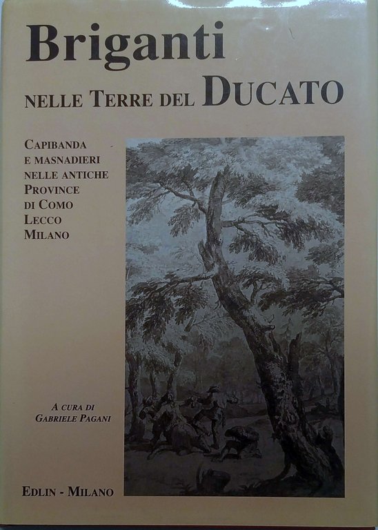 BRIGANTI NELLE TERRE DEL DUCATO : CAPIBANDA E MASNADIERI NELLE ANTICHE PROVINCE DI COMO, LECCO, MILANO.