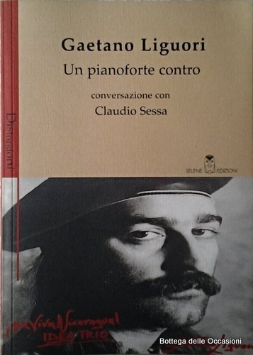 GAETANO LIGUORI. UN PIANOFORTE CONTRO. - Conversazione con Claudio Sessa.