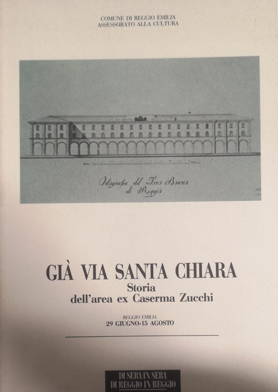 GIA' VIA SANTA CHIARA. STORIA DELL'AREA EX CASERMA ZUCCHI. REGGIO EMILIA, 29 GIUGNO-15 AGOSTO. - Comune di Reggio Emilia, Assessorato alla cultura.