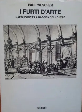 I FURTI D'ARTE : NAPOLEONE E LA NASCITA DEL LOUVRE. …