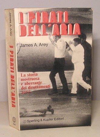 I PIRATI DELL'ARIA. LA STORIA MOSTRUOSA E ABERRANTE DEI DIROTTAMENTI …