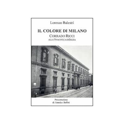 IL COLORE DI MILANO : CORRADO RICCI ALLA PINACOTECA DI BRERA. - Presentazione di Amedeo Bellini.