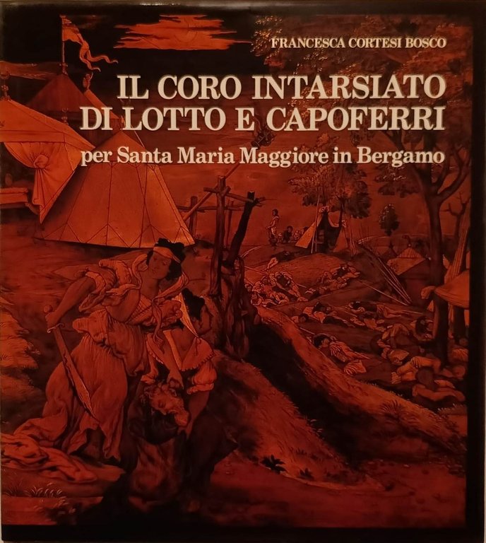 IL CORO INTARSIATO DI LOTTO E CAPOFERRI. - Per Santa Maria Maggiore in Bergamo.