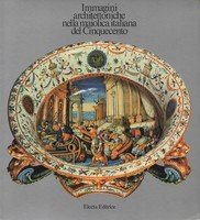 IMMAGINI ARCHITETTONICHE NELLA MAIOLICA ITALIANA DEL CINQUECENTO. - Bassano - …