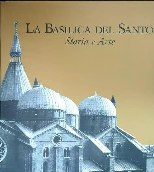 LA BASILICA DEL SANTO. - Storia e arte.