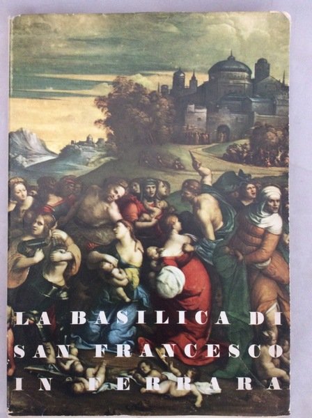 LA BASILICA DI S. FRANCESCO IN FERRARA. - Itinerario storico-artistico.
