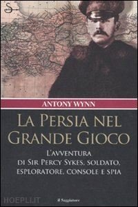 LA PERSIA NEL GRANDE GIOCO. L'AVVENTURA DI SIR PERCY SYKES, …