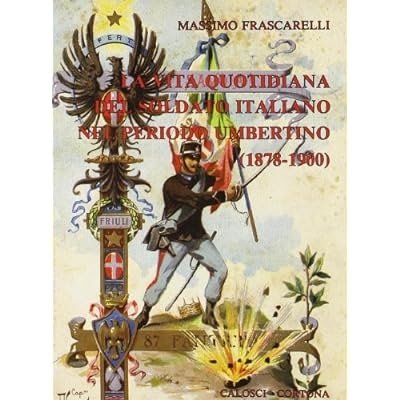 LA VITA QUOTIDIANA DEL SOLDATO ITALIANO NEL PERIODO UMBERTINO, 1878-1900.