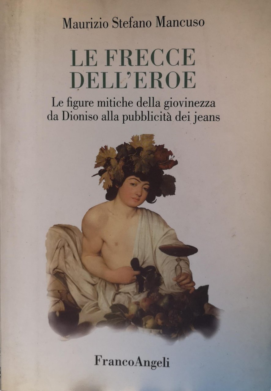 LE FRECCE DELL'EROE. LE FIGURE MITICHE DELLA GIOVINEZZA DA DIONISO …