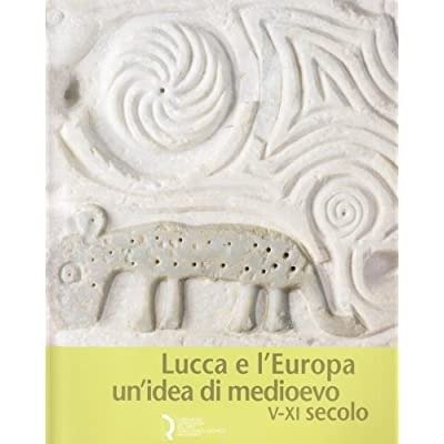 LUCCA E L'EUROPA: UN'IDEA DI MEDIOEVO : 5.-11. SECOLO : …