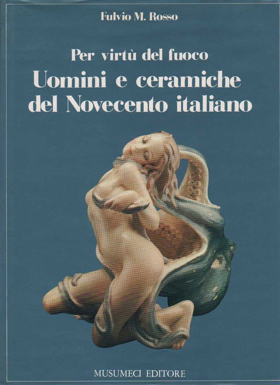 PER VIRTU' DEL FUOCO. - Uomini e Ceramiche del Novecento …