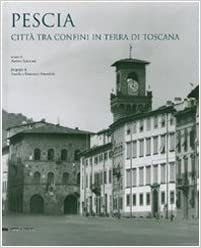 PESCIA : CITTA' TRA CONFINI IN TERRA DI TOSCANA.