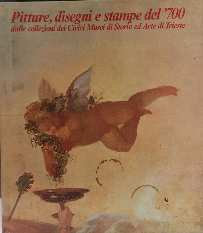PITTURE DISEGNI E STAMPE DEL '700. - Dalle collezioni dei Civici Musei di Storia ed Arte di Trieste. Trieste - Museo Sartorio: giugno/dicembre 1972.