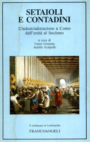 SETAIOLI E CONTADINI. L'INDUSTRIALIZZAZIONE A COMO DALL'UNITA' AL FASCISMO.