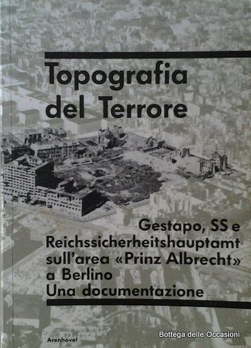 TOPOGRAFIA DEL TERRORE. GESTAPO, SS E REICHSSICHERHEITSHAUPTAMT SULL'AREA PRINZ ALBRECHT …