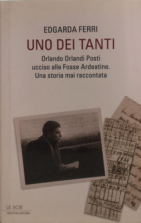 UNO DEI TANTI. ORLANDO ORLANDI POSTI, UCCISO ALLE FOSSE ARDEATINE. UNA STORIA MAI RACCONTATA.
